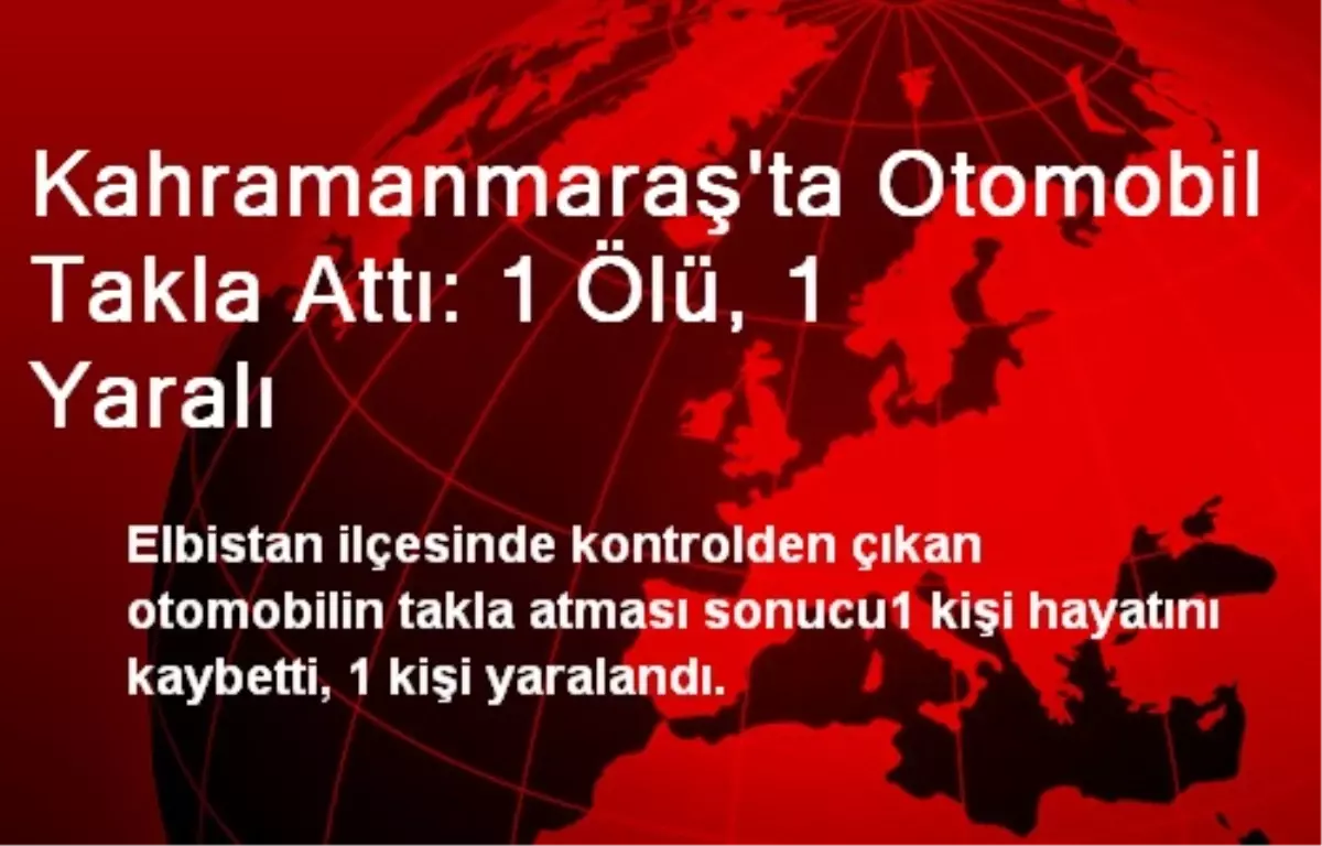 Kahramanmaraş\'ta Otomobil Takla Attı: 1 Ölü, 1 Yaralı