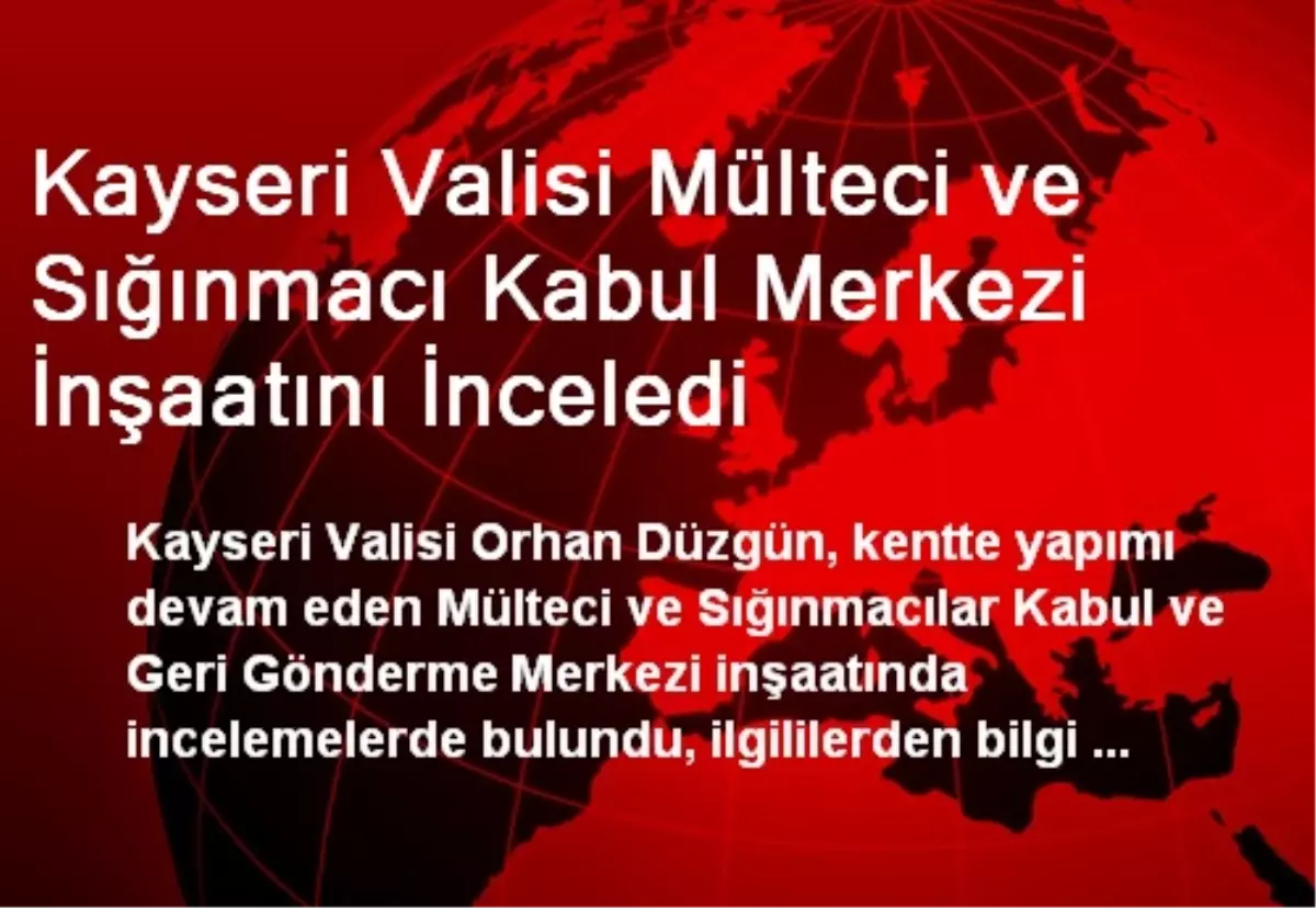 Kayseri Valisi Mülteci ve Sığınmacı Kabul Merkezi İnşaatını İnceledi