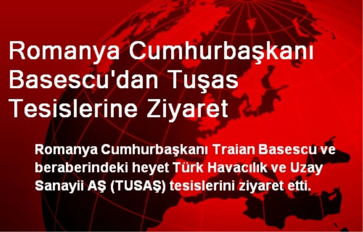 Romanya Cumhurbaşkanı Basescu\'dan Tuşas Tesislerine Ziyaret