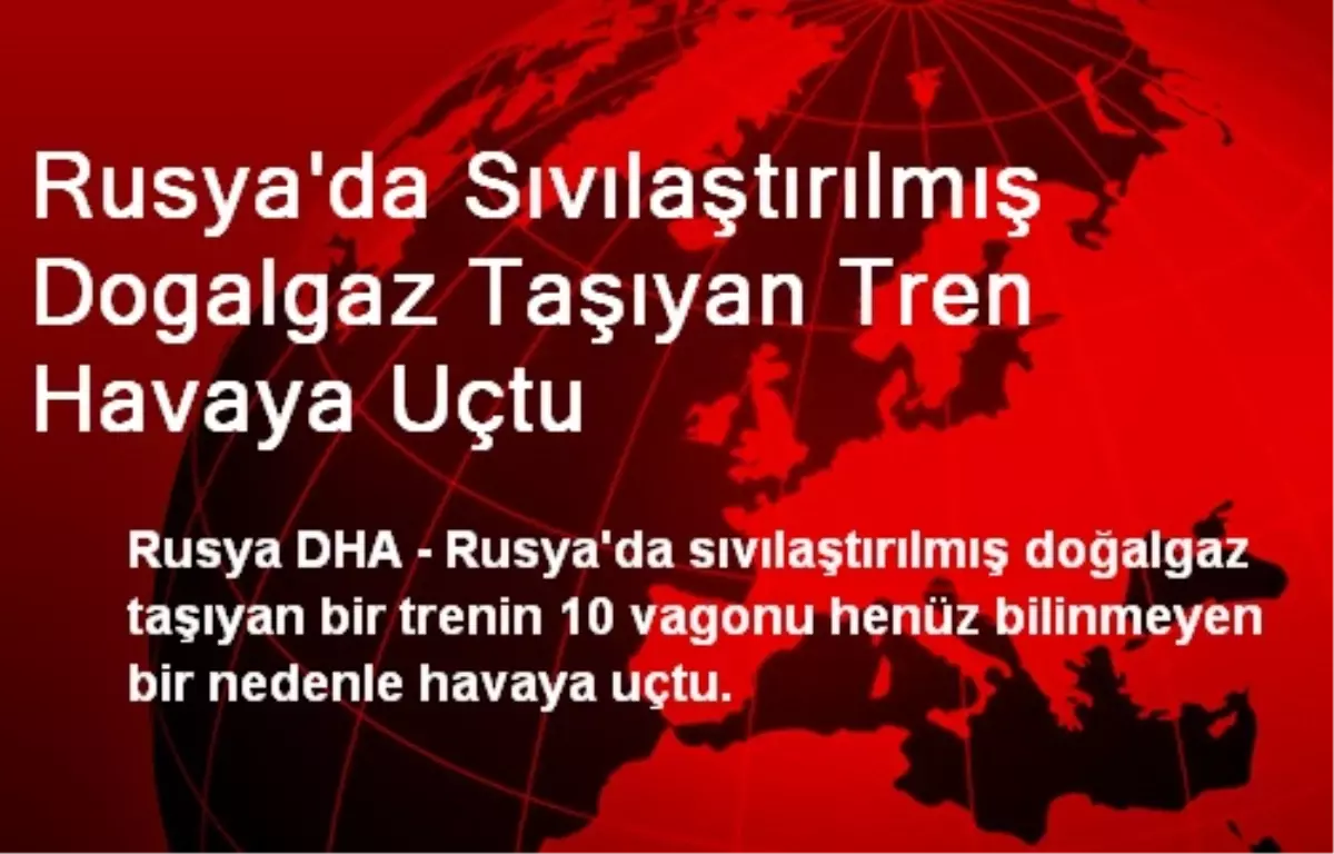 Rusya\'da Sıvılaştırılmış Dogalgaz Taşıyan Tren Havaya Uçtu