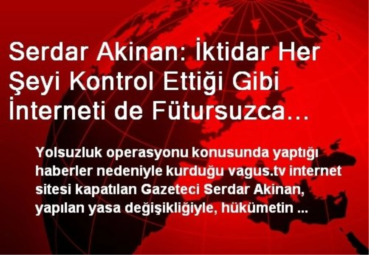 Serdar Akinan: İktidar Her Şeyi Kontrol Ettiği Gibi İnterneti de Fütursuzca Kontrol Edebilecek