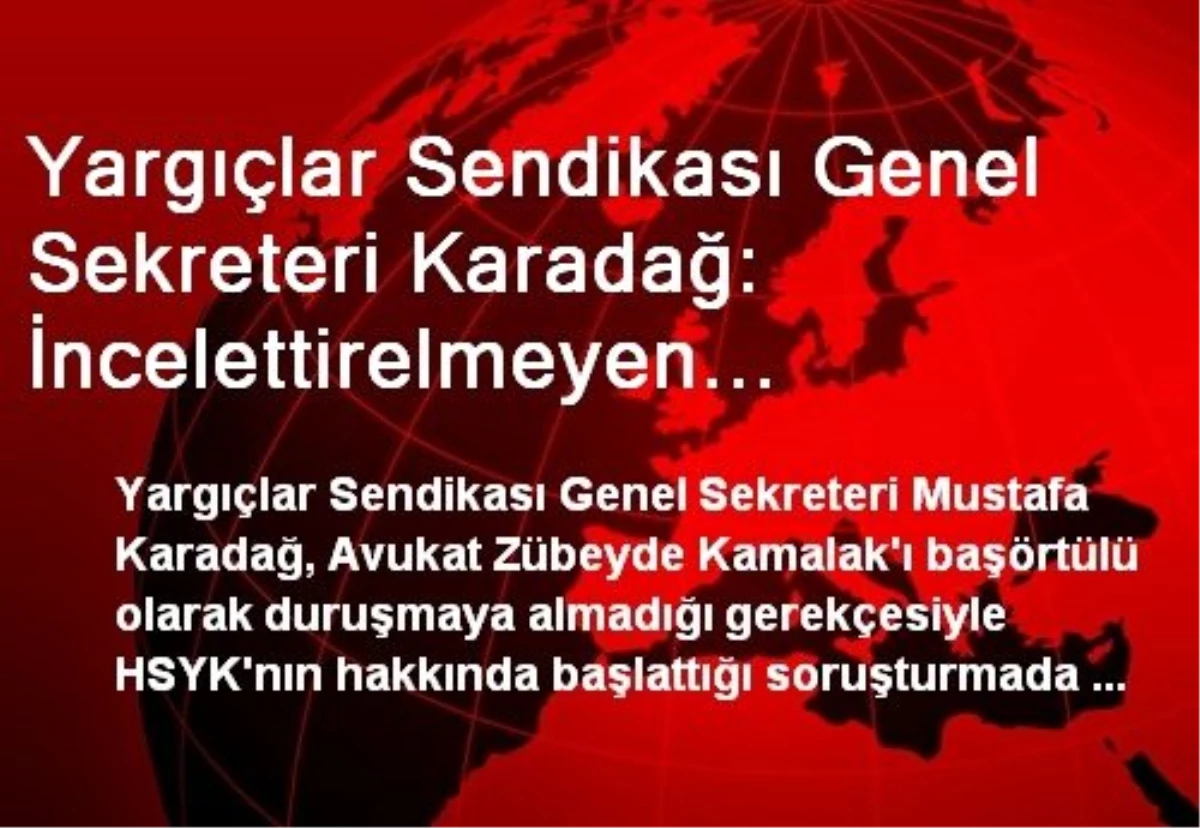 Yargıçlar Sendikası Genel Sekreteri Karadağ: İncelettirelmeyen Belgelerle Karar Verilmesi Adalete...