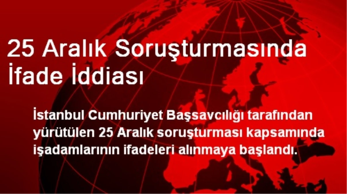 25 Aralık Soruşturmasında İfade İddiası