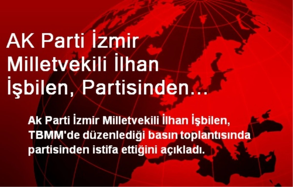 AK Parti İzmir Milletvekili İşbilen, İstifa Etti