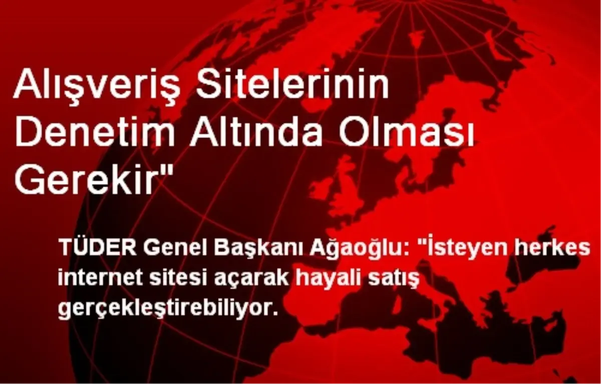 Alışveriş Sitelerinin Denetim Altında Olması Gerekir"