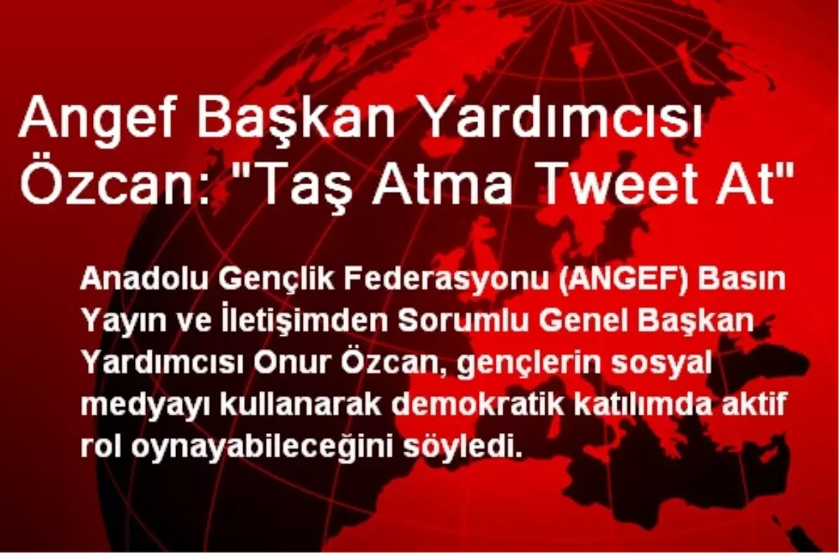 Angef Başkan Yardımcısı Özcan: "Taş Atma Tweet At"