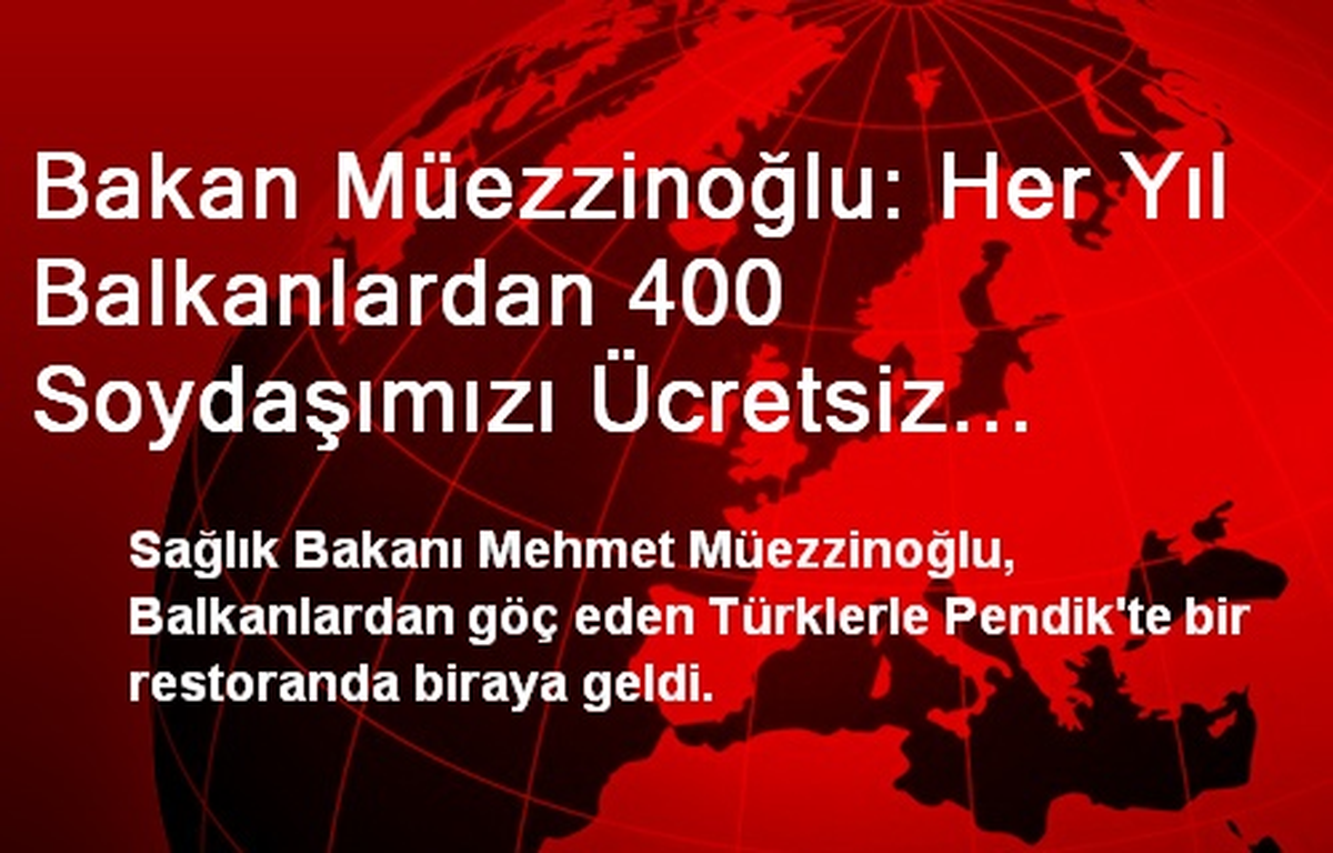 Bakan Müezzinoğlu: Her Yıl Balkanlardan 400 Soydaşımızı Ücretsiz Tedavi Etmek İçin Türkiye\'ye...