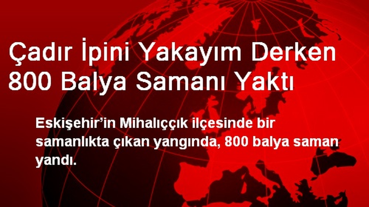 Çadır İpini Yakayım Derken 800 Balya Samanı Yaktı