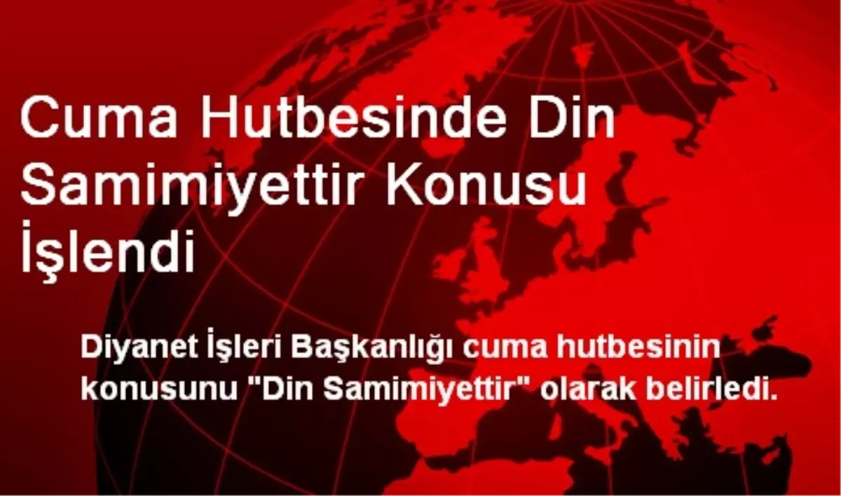 Cuma Hutbesinde Din Samimiyettir Konusu İşlendi