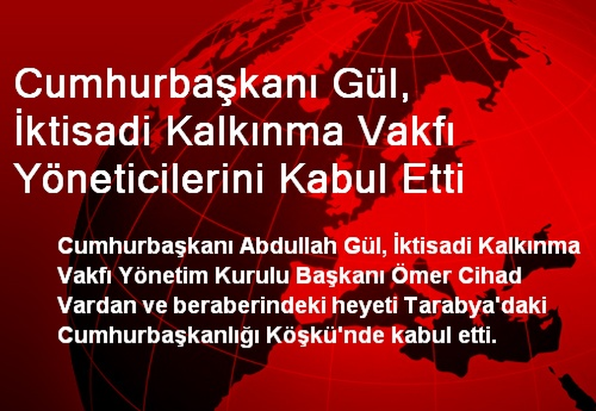 Cumhurbaşkanı Gül, İktisadi Kalkınma Vakfı Yöneticilerini Kabul Etti