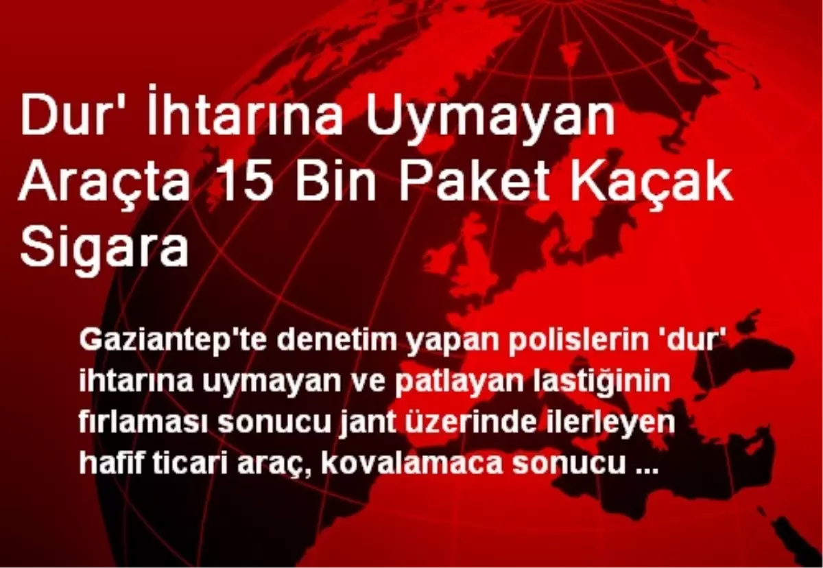 Dur İhtarına Uymayan Araçta 15 Bin Paket Kaçak Sigara