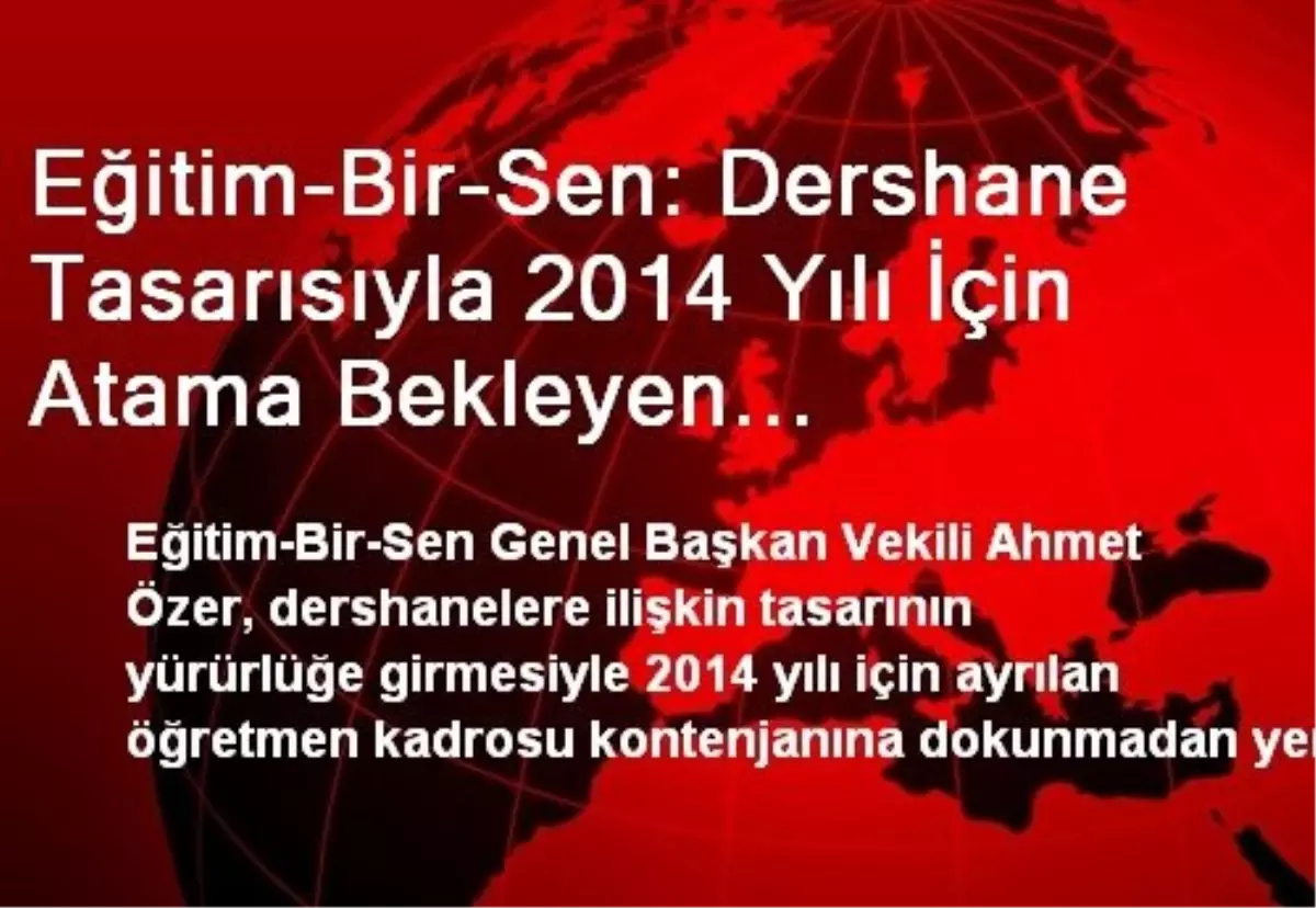 Eğitim-Bir-Sen: Dershane Tasarısıyla 2014 Yılı İçin Atama Bekleyen Öğretmenlerimiz Mağdur Edilmemeli