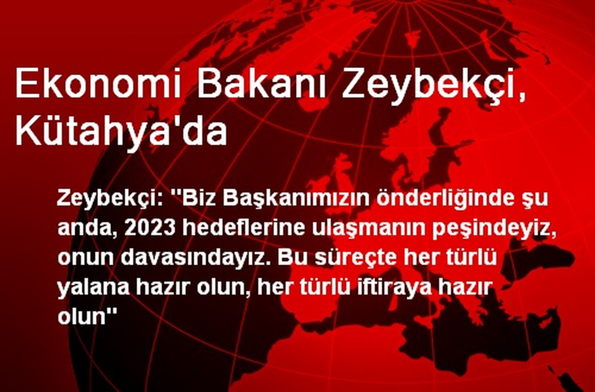 Ekonomi Bakanı Zeybekçi: Her Türlü Yalana Hazır Olun