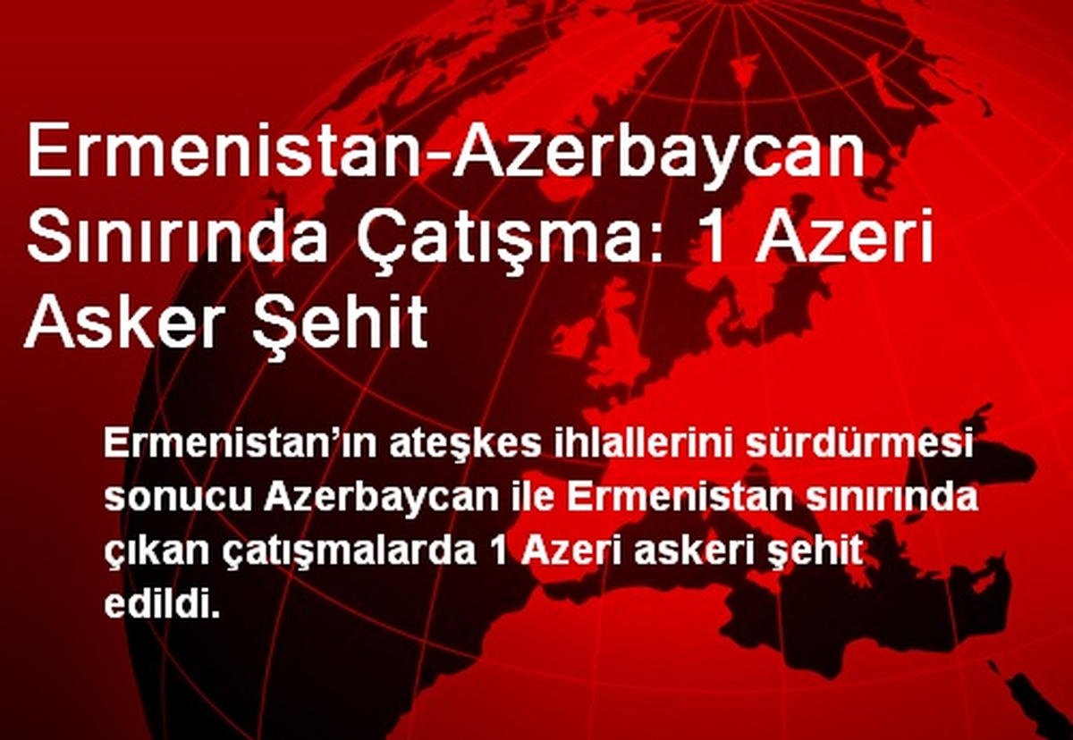Ermenistan-Azerbaycan Sınırında Çatışma: 1 Azeri Asker Şehit