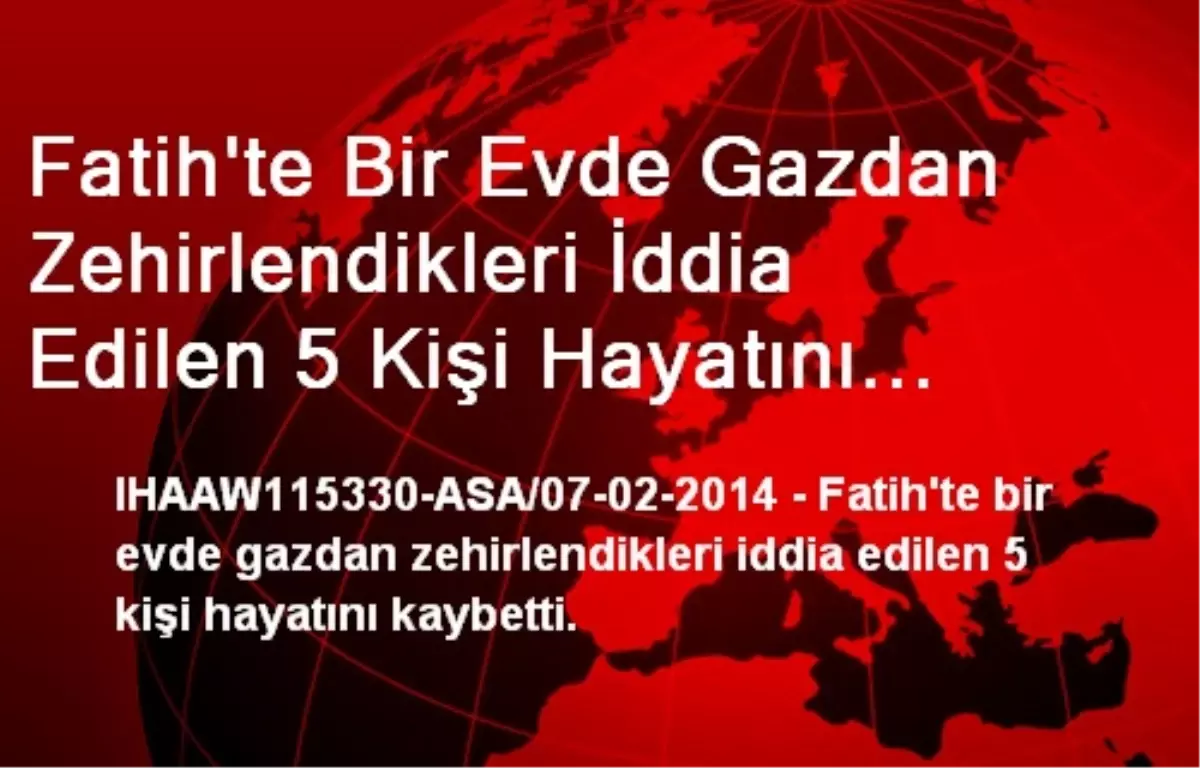 Fatih\'te Bir Evde Gazdan Zehirlendikleri İddia Edilen 5 Kişi Hayatını Kaybetti.