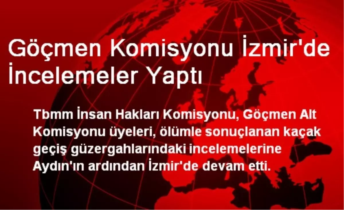 Göçmen Komisyonu İzmir\'de İncelemeler Yaptı