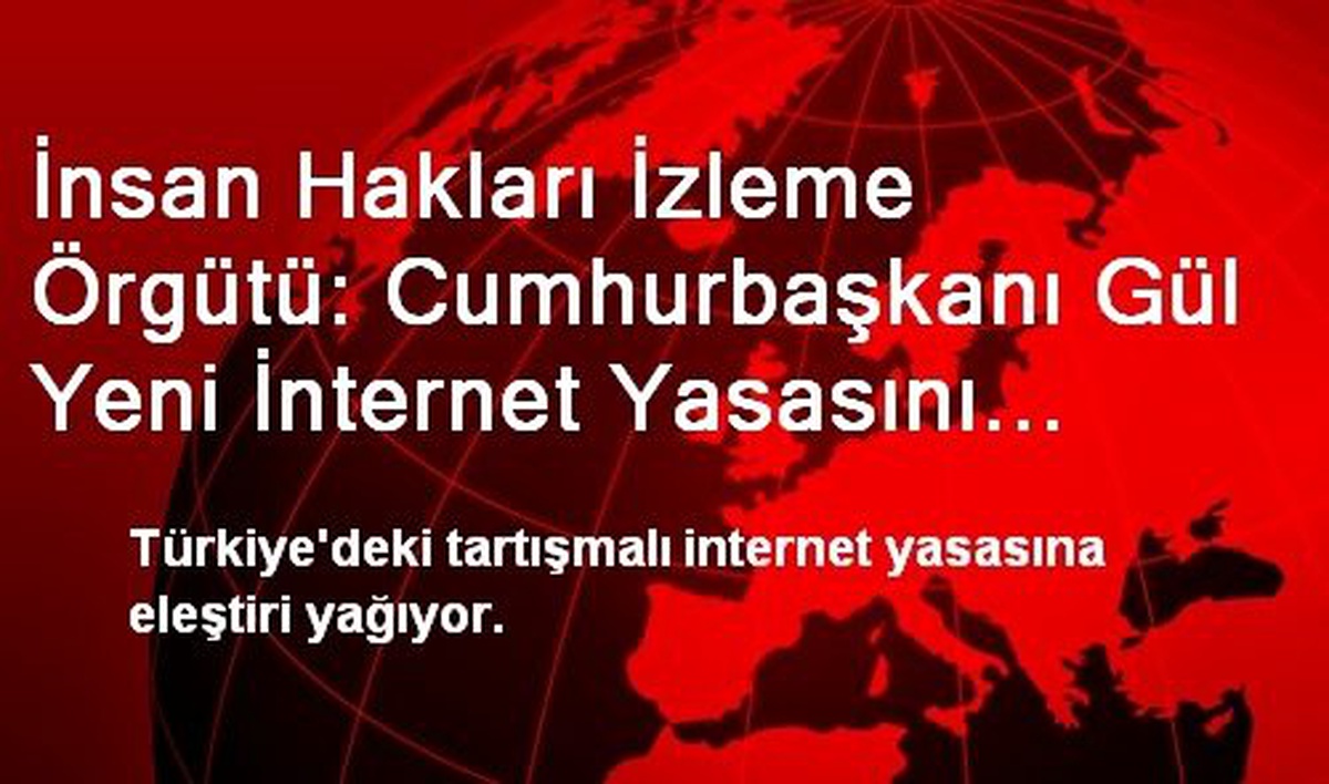 İnsan Hakları İzleme Örgütü: Cumhurbaşkanı Gül Yeni İnternet Yasasını Veto Etmeli