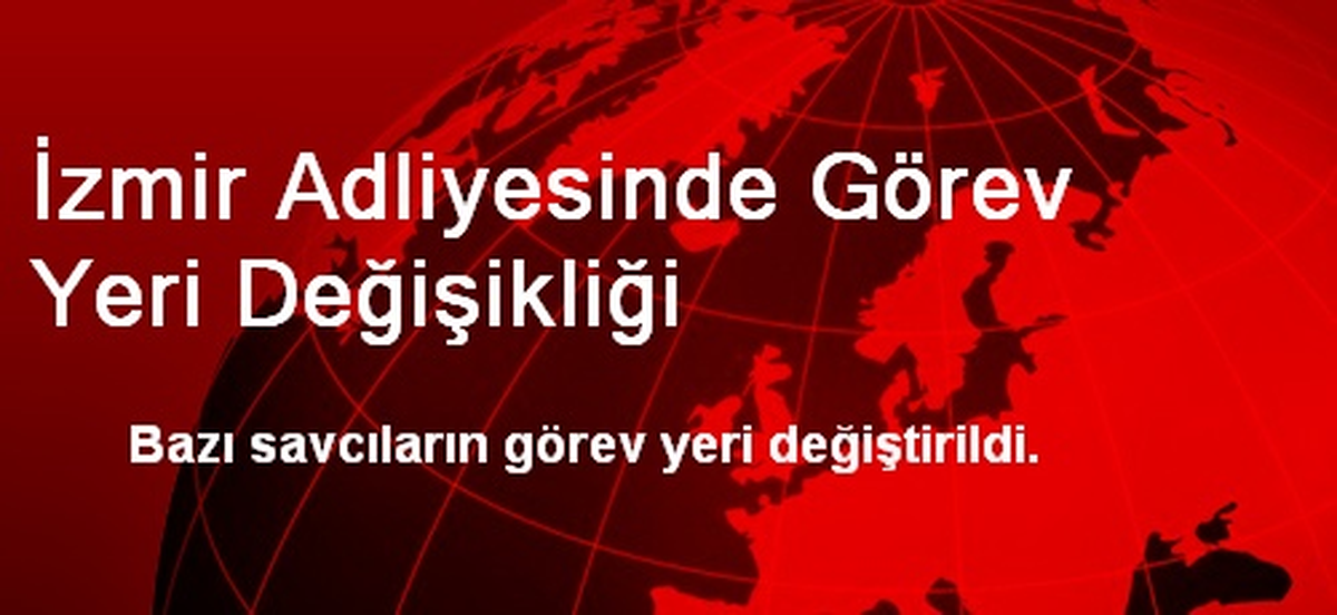 İzmir Adliyesinde Görev Yeri Değişikliği