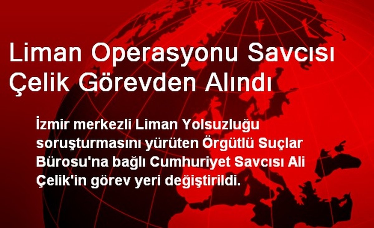 Liman Operasyonu Savcısı Çelik Görevden Alındı