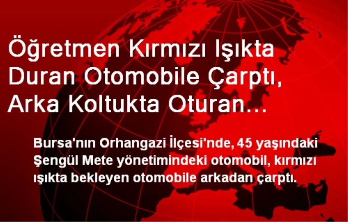 Öğretmen Kırmızı Işıkta Duran Otomobile Çarptı, Arka Koltukta Oturan Annesi Yaralandı