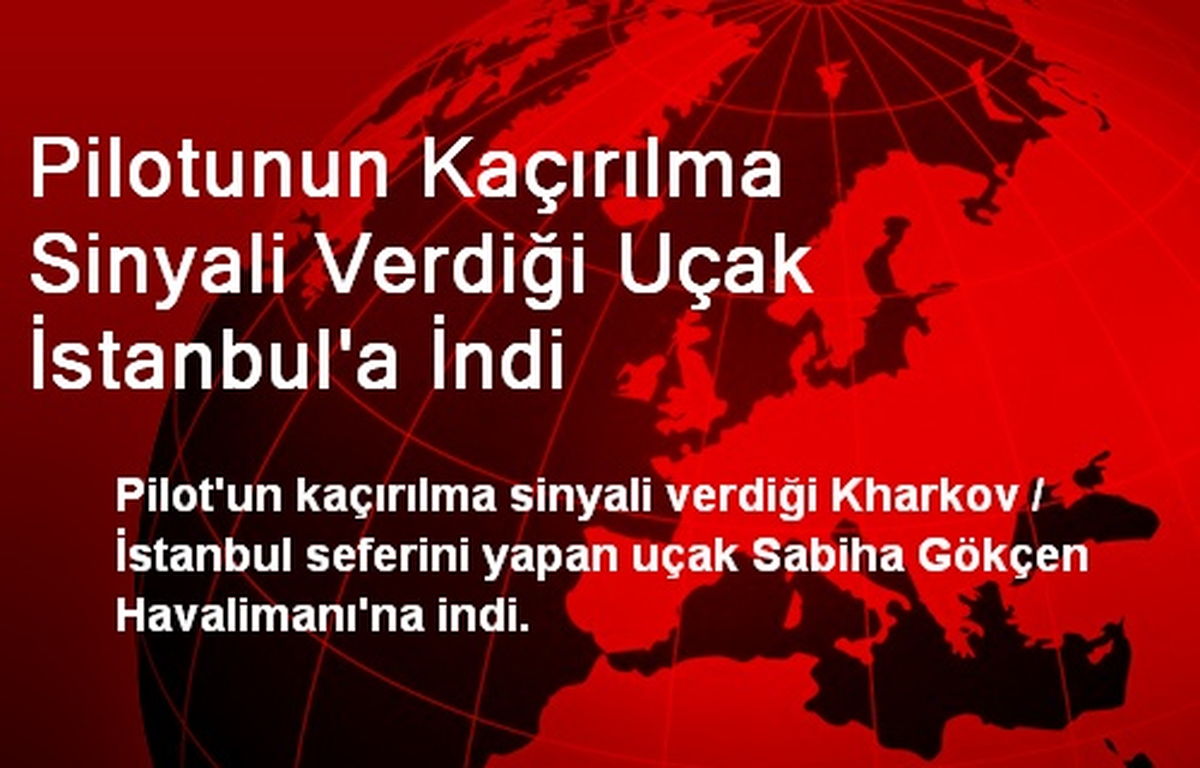 Pilotunun Kaçırılma Sinyali Verdiği Uçak İstanbul\'a İndi