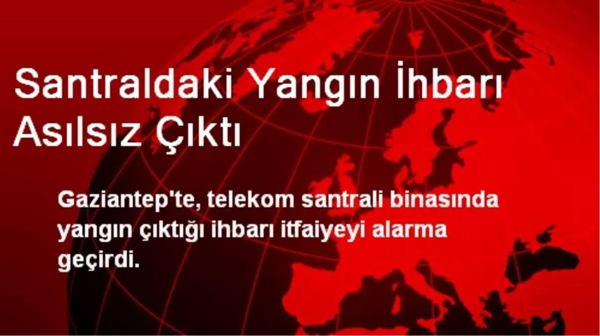 Gaziantep\'te Santraldaki Yangın İhbarı Asılsız Çıktı