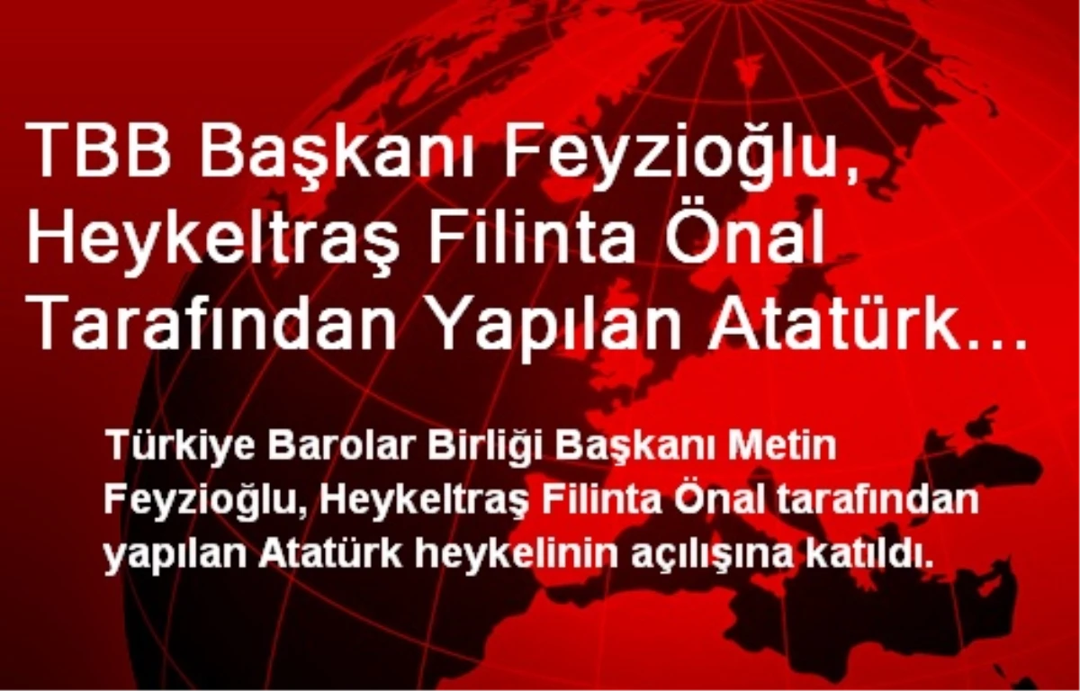 TBB Başkanı Feyzioğlu, Heykeltraş Filinta Önal Tarafından Yapılan Atatürk Heykelinin Açılışına...