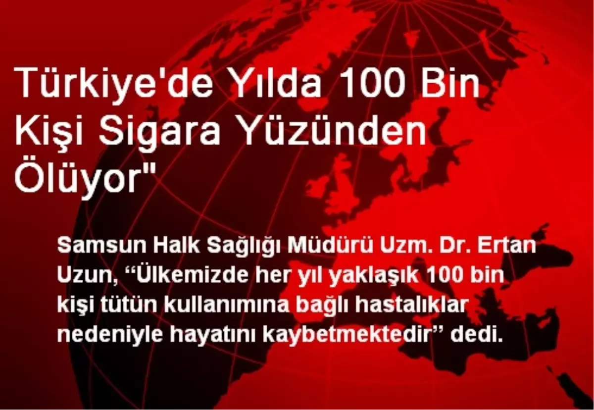 Türkiye\'de Yılda 100 Bin Kişi Sigara Yüzünden Ölüyor"