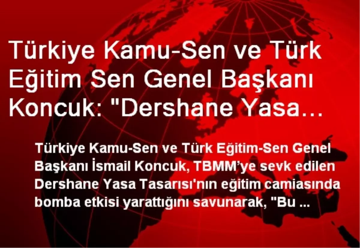 Türkiye Kamu-Sen ve Türk Eğitim Sen Genel Başkanı Koncuk: "Dershane Yasa Tasarısı Asla Kabul...