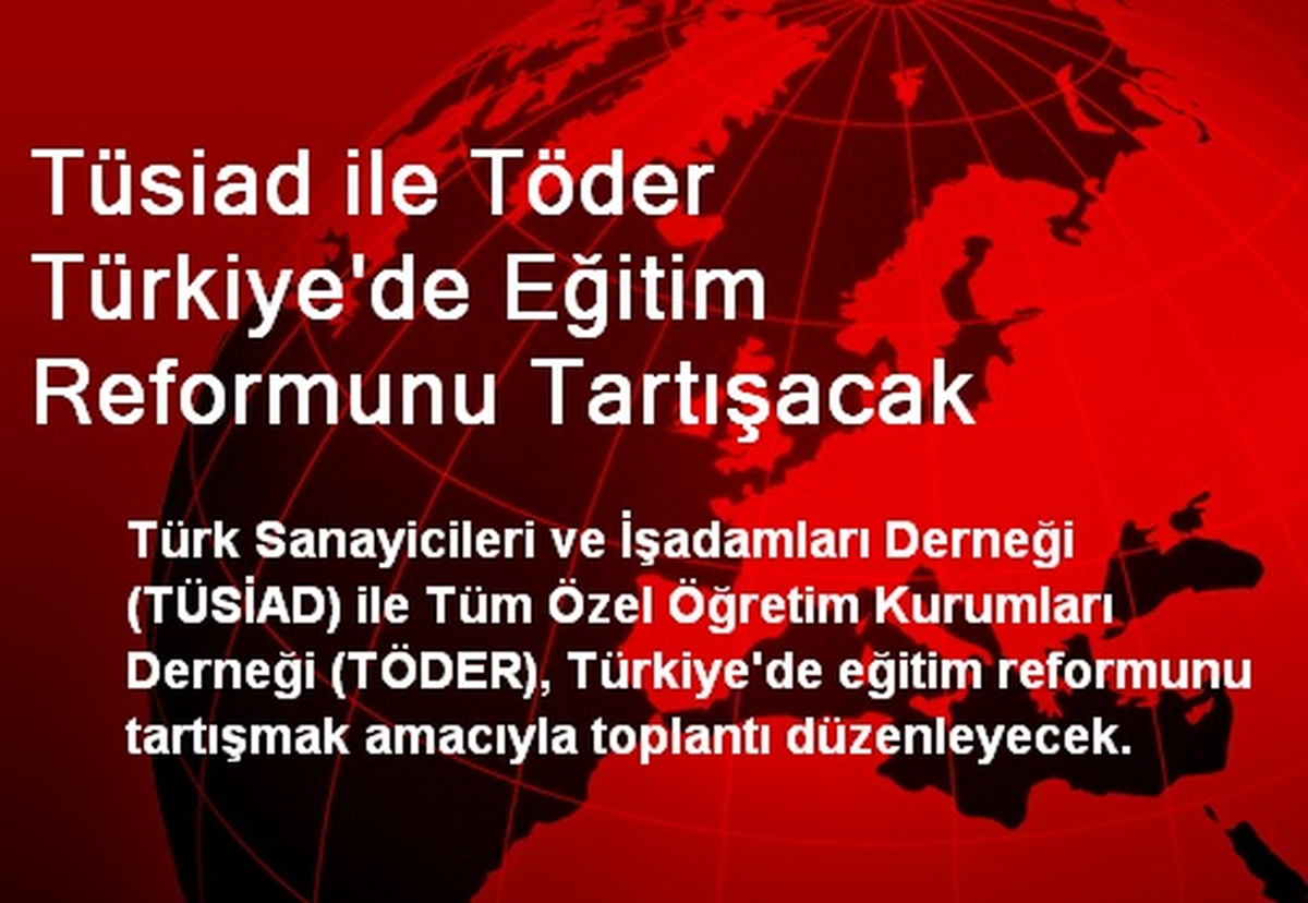 Tüsiad ile Töder Türkiye\'de Eğitim Reformunu Tartışacak