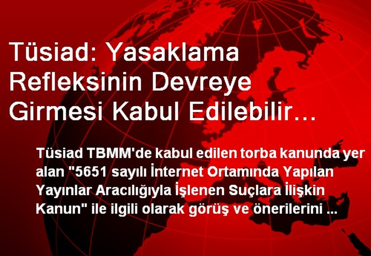 Tüsiad: Yasaklama Refleksinin Devreye Girmesi Kabul Edilebilir Bir Durum Değildir
