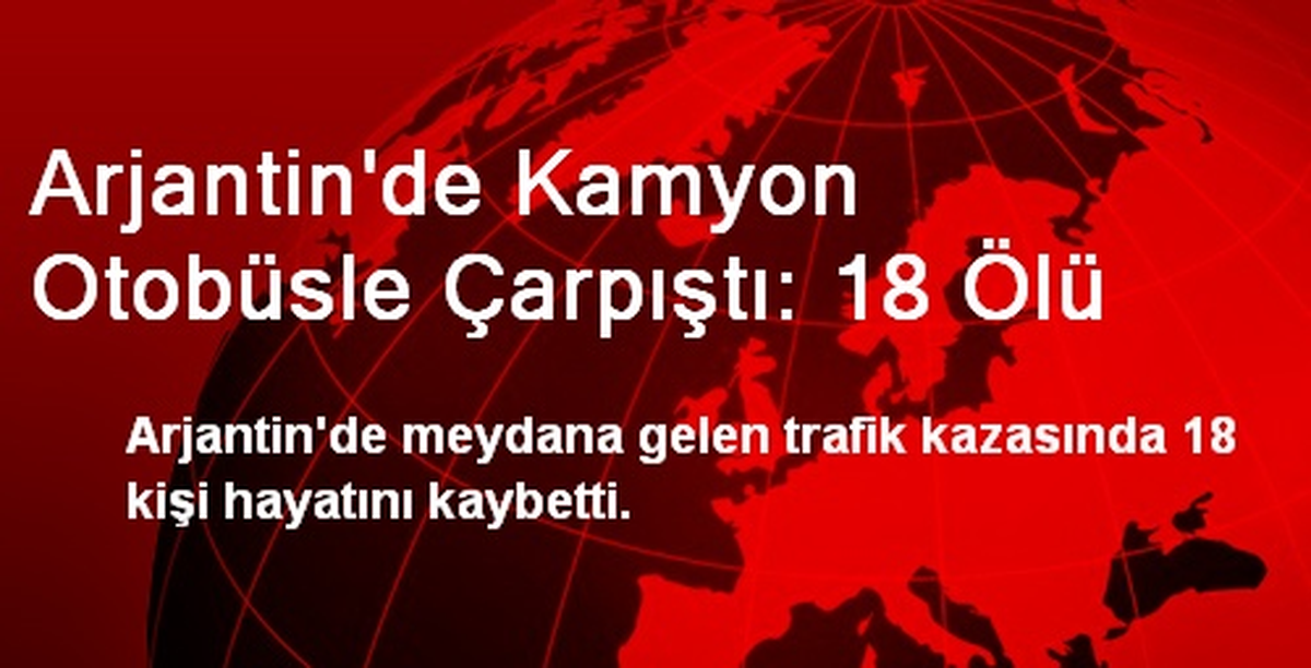 Arjantin\'de Kamyon Otobüsle Çarpıştı: 18 Ölü