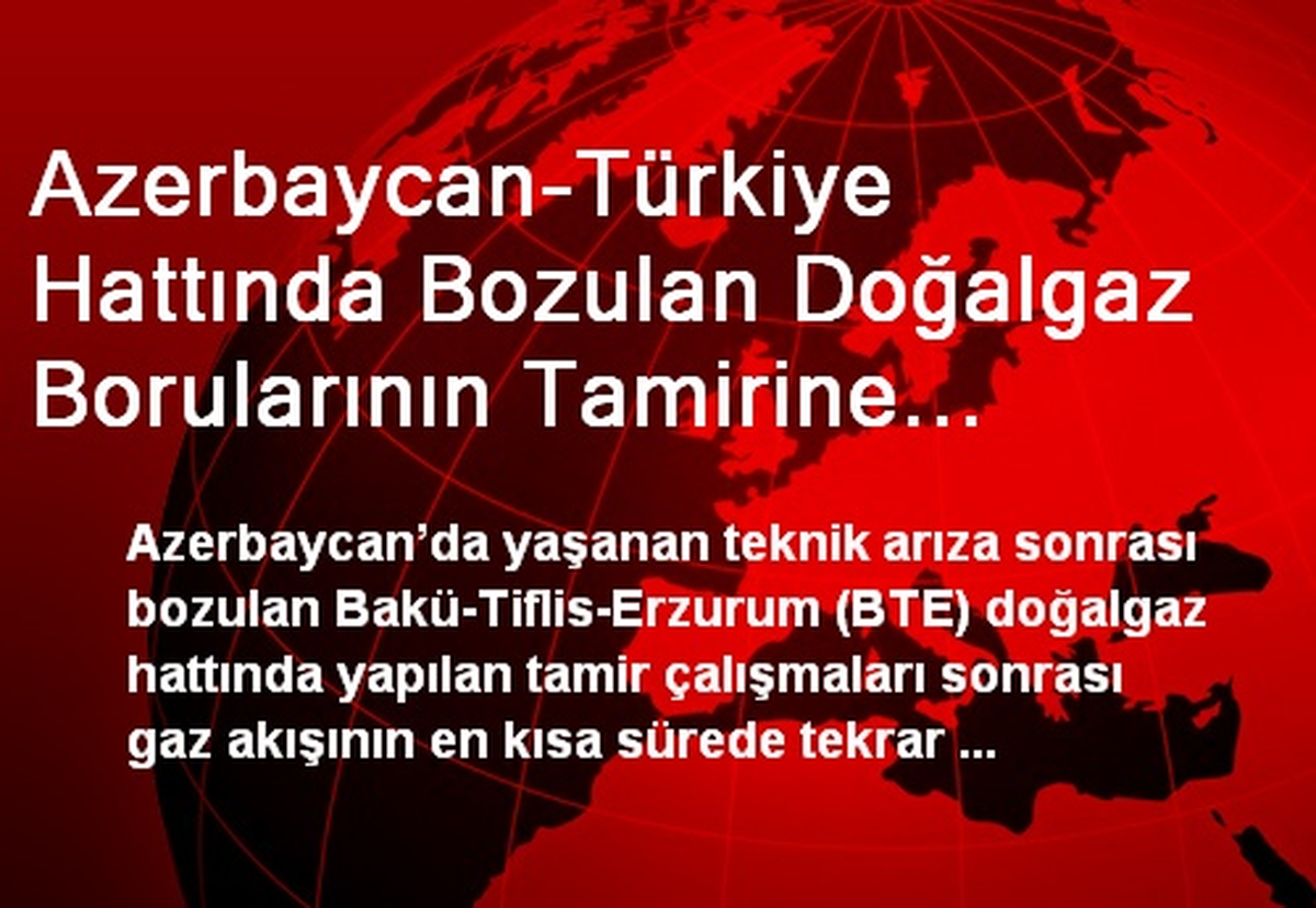 Azerbaycan-Türkiye Hattında Bozulan Doğalgaz Borularının Tamirine Başlandı