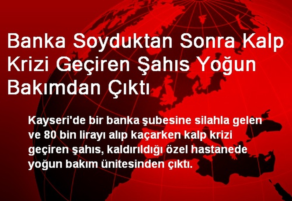 Banka Soyduktan Sonra Kalp Krizi Geçiren Şahıs Yoğun Bakımdan Çıktı