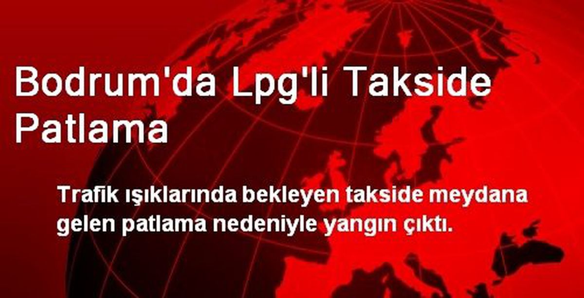 Bodrum\'da LPG\'li Takside Patlama