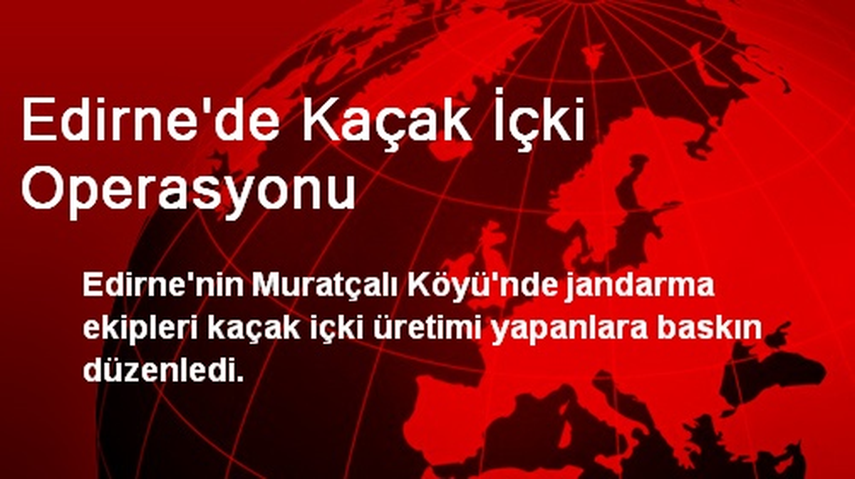 Edirne\'de Kaçak İçki Operasyonu