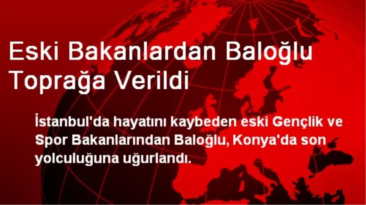 Eski Bakanlardan Baloğlu Toprağa Verildi
