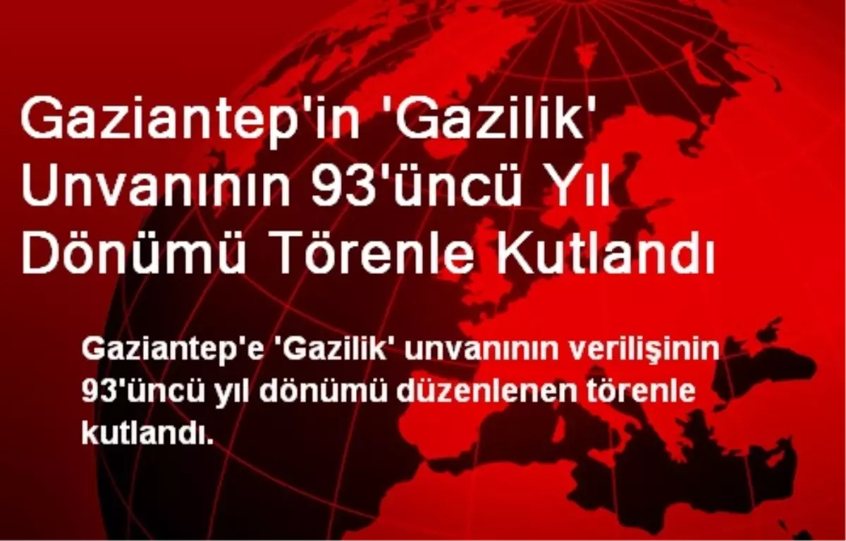 Gaziantep\'in \'Gazilik\' Unvanının 93\'üncü Yıl Dönümü Törenle Kutlandı