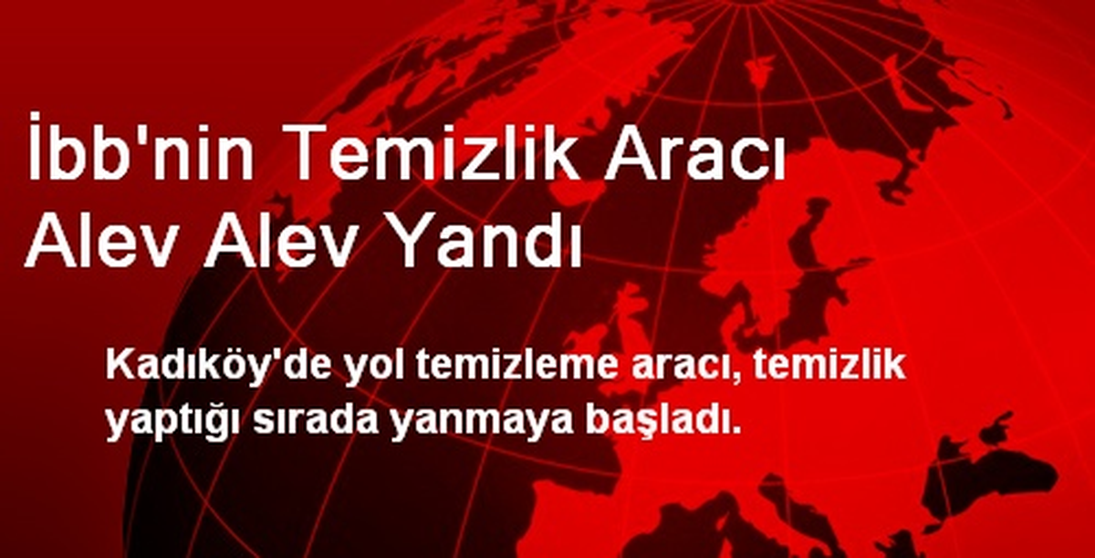 İBB\'nin Temizlik Aracı Alev Alev Yandı