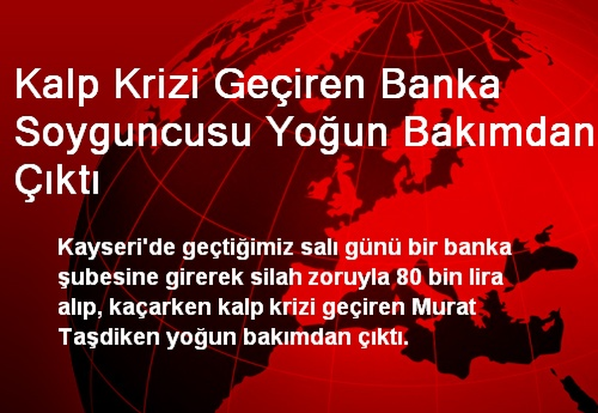 Kalp Krizi Geçiren Banka Soyguncusu Yoğun Bakımdan Çıktı