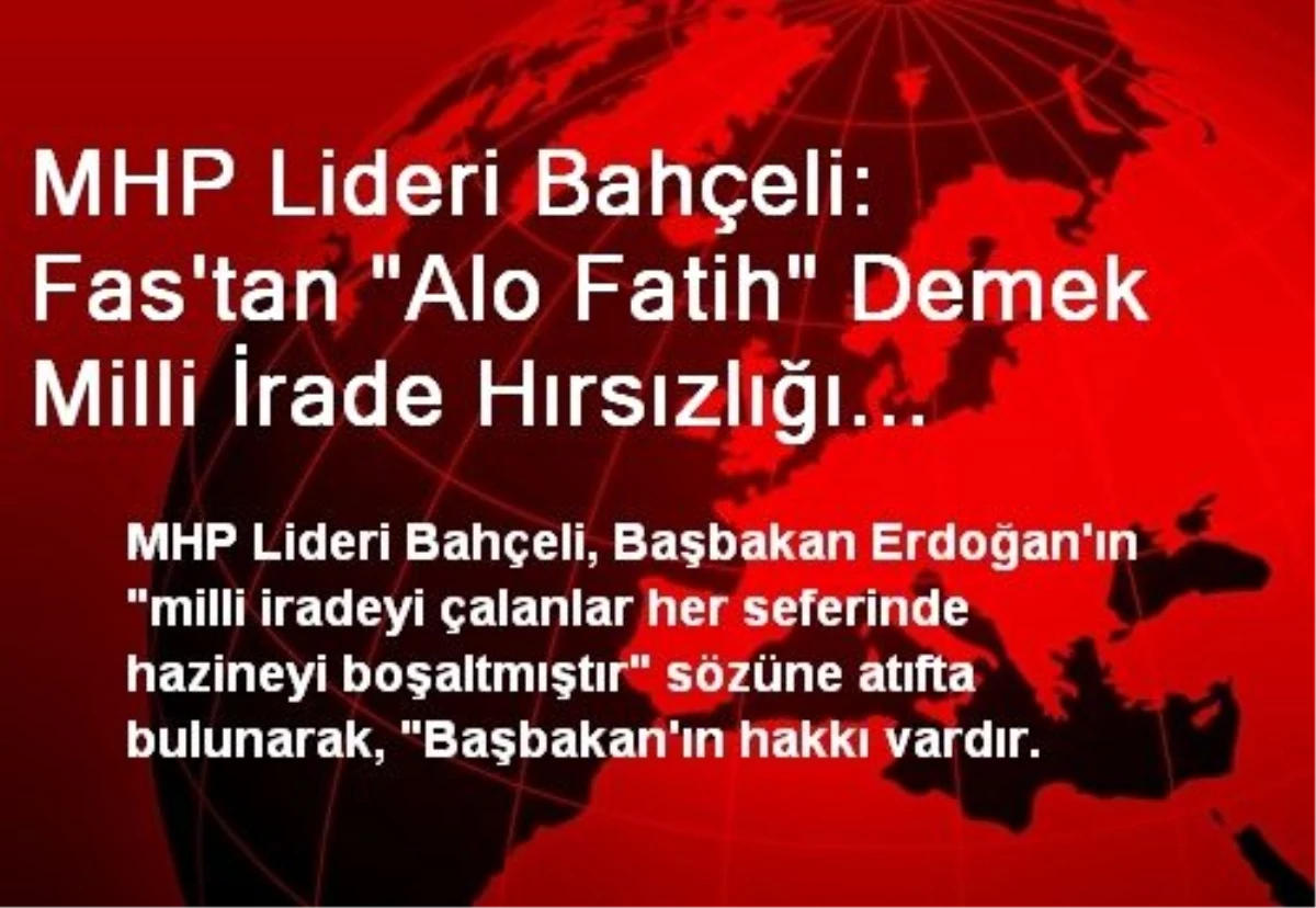 MHP Lideri Bahçeli: Fas\'tan "Alo Fatih" Demek Milli İrade Hırsızlığı Değil Midir?