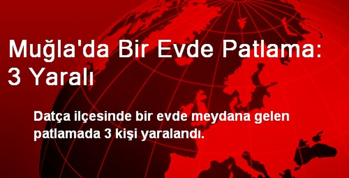Muğla\'da Bir Evde Patlama: 3 Yaralı