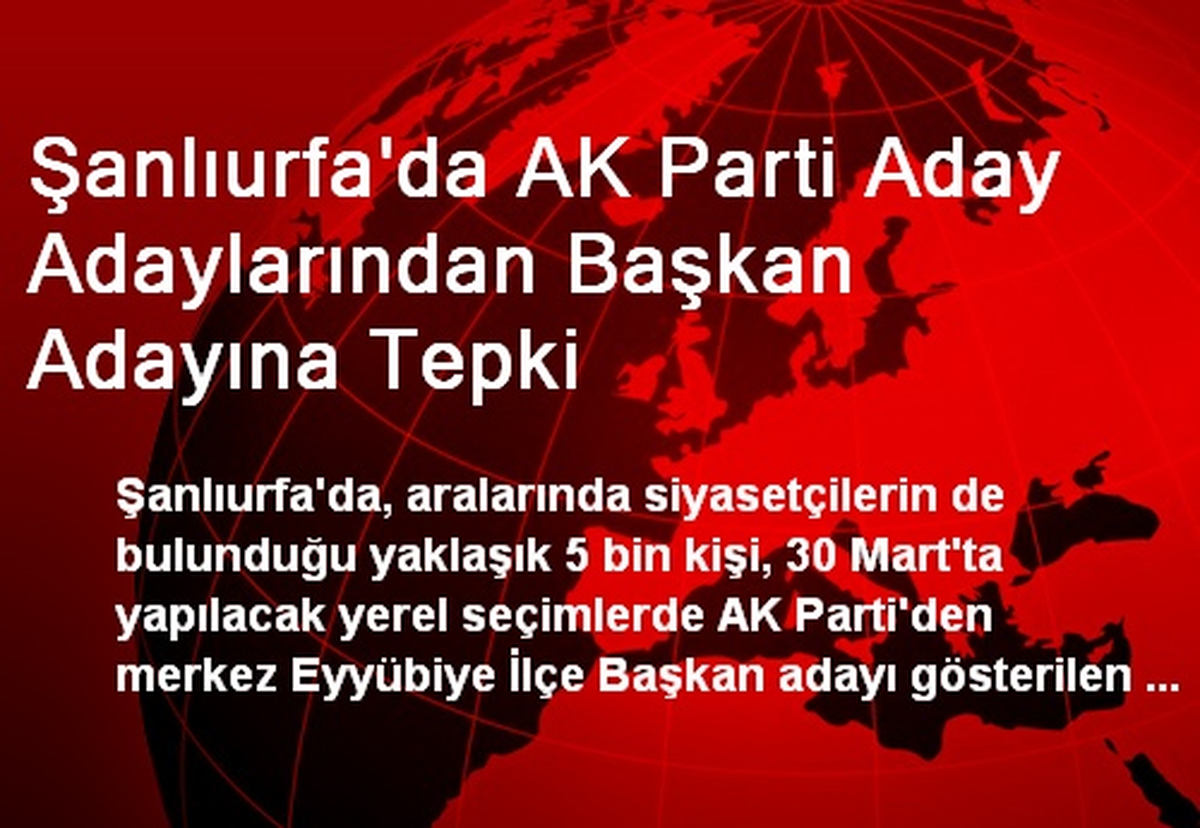 Şanlıurfa\'da AK Parti Aday Adaylarından Başkan Adayına Tepki