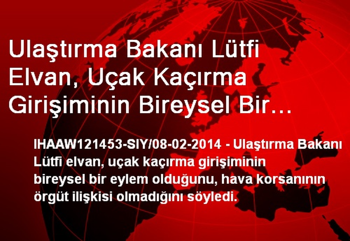 Ulaştırma Bakanı Lütfi Elvan, Uçak Kaçırma Girişiminin Bireysel Bir Eylem Olduğunu, Hava Korsanının...