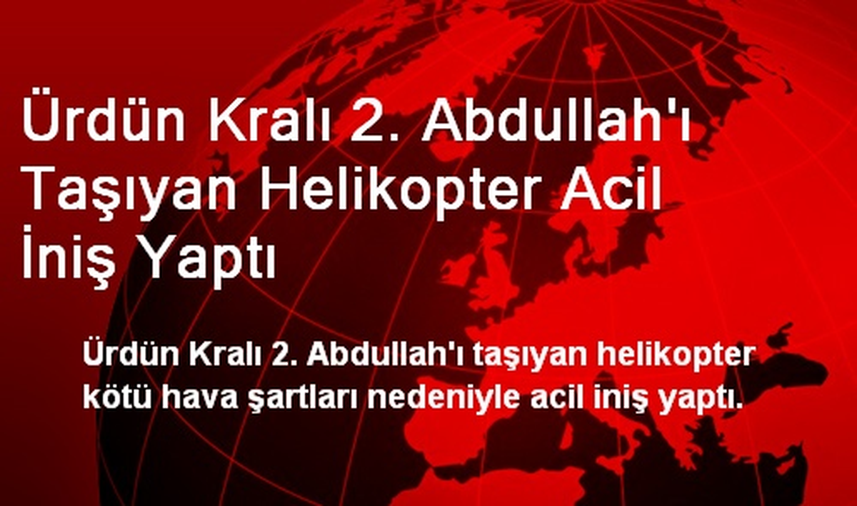 Ürdün Kralı 2. Abdullah\'ı Taşıyan Helikopter Acil İniş Yaptı