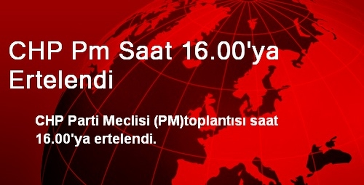 CHP Pm Saat 16.00\'ya Ertelendi