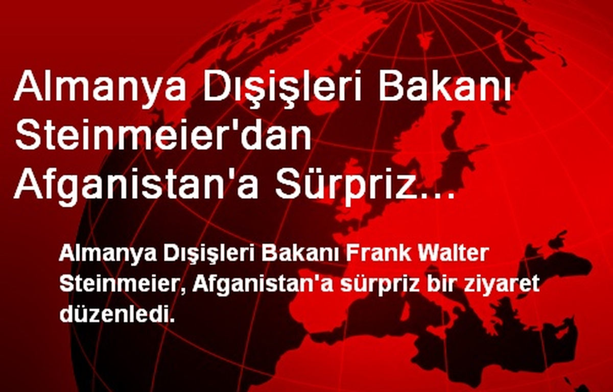Almanya Dışişleri Bakanı Steinmeier\'dan Afganistan\'a Sürpriz Ziyaret
