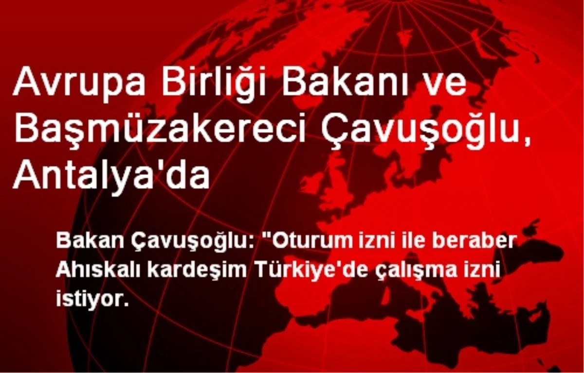 Avrupa Birliği Bakanı ve Başmüzakereci Çavuşoğlu, Antalya\'da