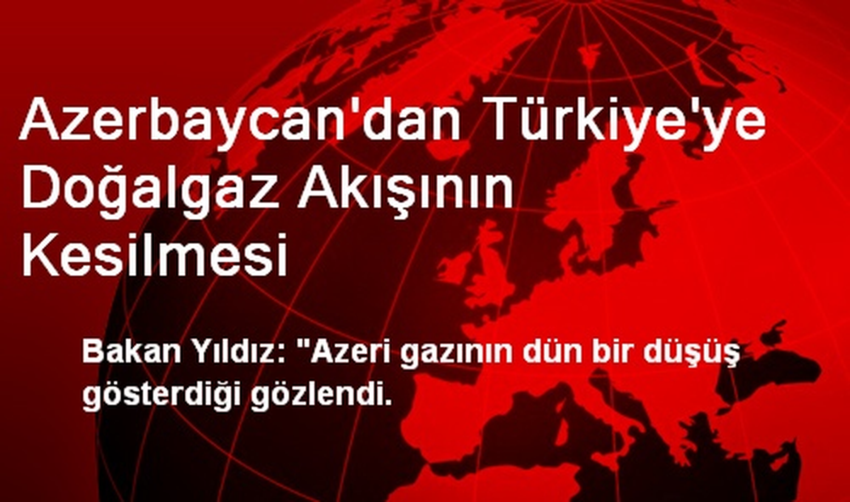 Azerbaycan\'dan Türkiye\'ye Doğalgaz Akışının Kesilmesi