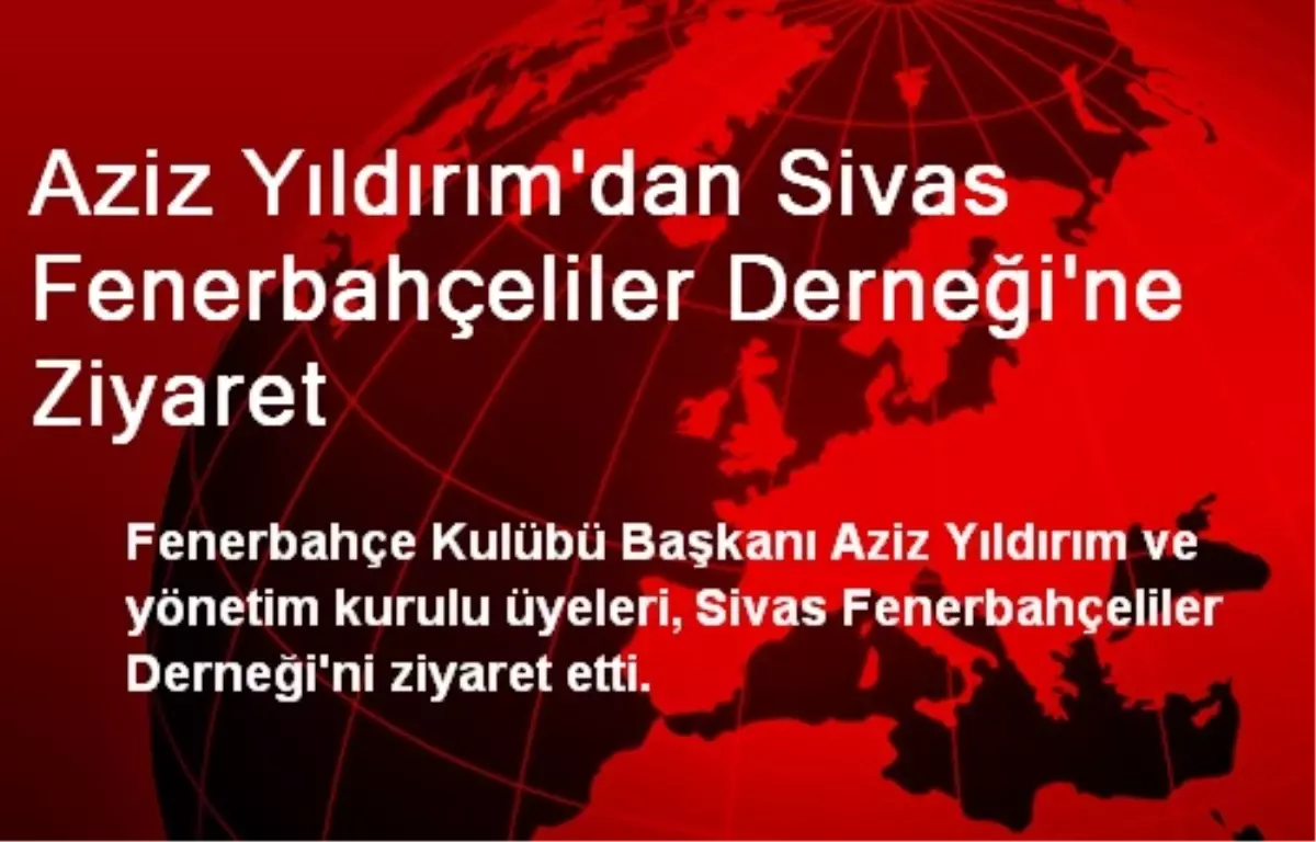 Aziz Yıldırım\'dan Sivas Fenerbahçeliler Derneği\'ne Ziyaret